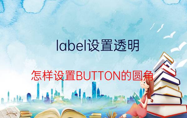 label设置透明 怎样设置BUTTON的圆角？